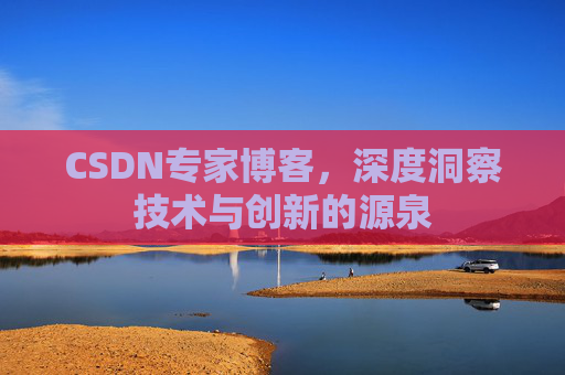 CSDN专家博客，深度洞察技术与创新的源泉